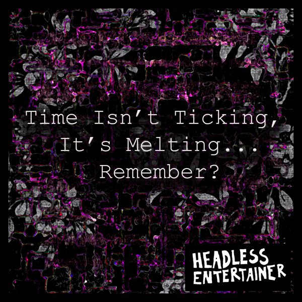  Headless Entertainer - Time Isn't Ticking, It's Melting... Remember?
